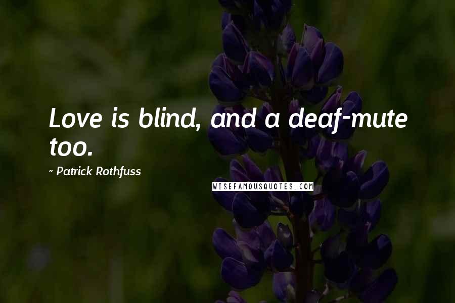 Patrick Rothfuss Quotes: Love is blind, and a deaf-mute too.