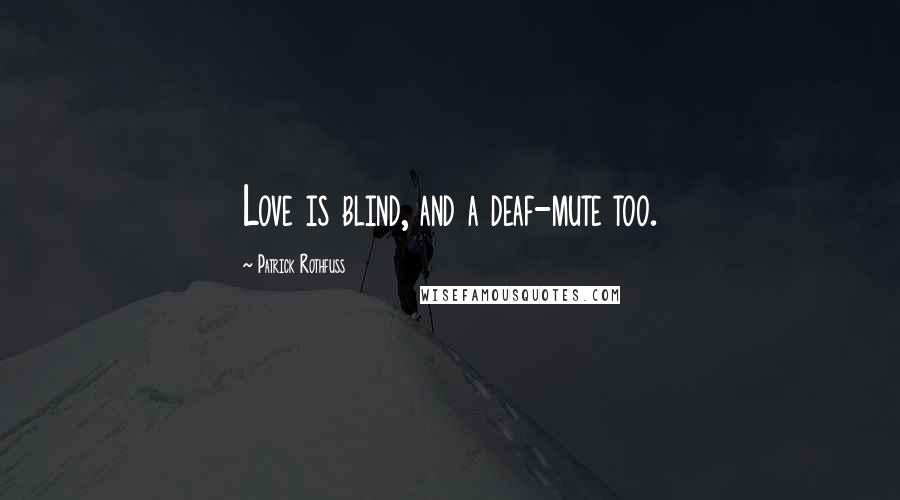 Patrick Rothfuss Quotes: Love is blind, and a deaf-mute too.