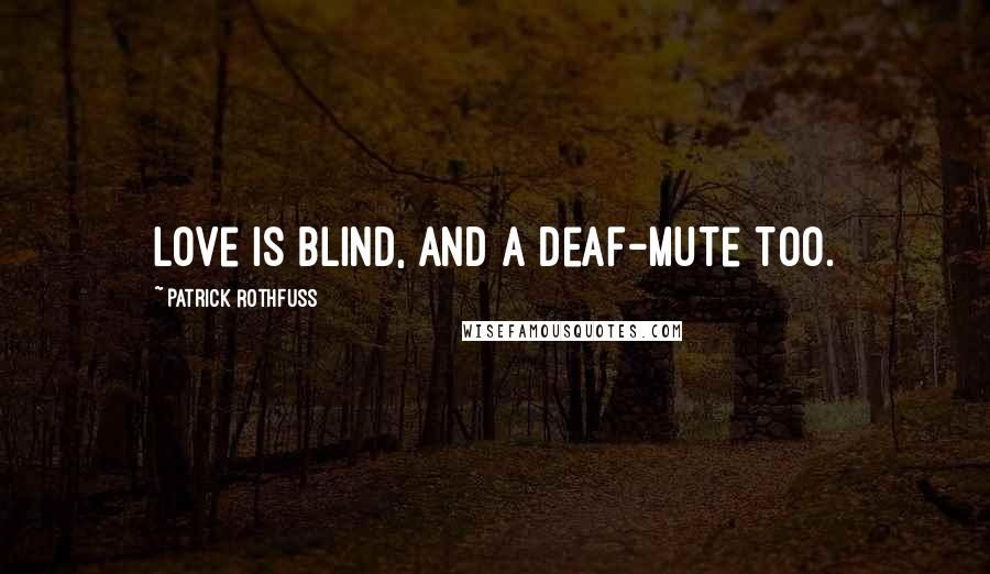 Patrick Rothfuss Quotes: Love is blind, and a deaf-mute too.