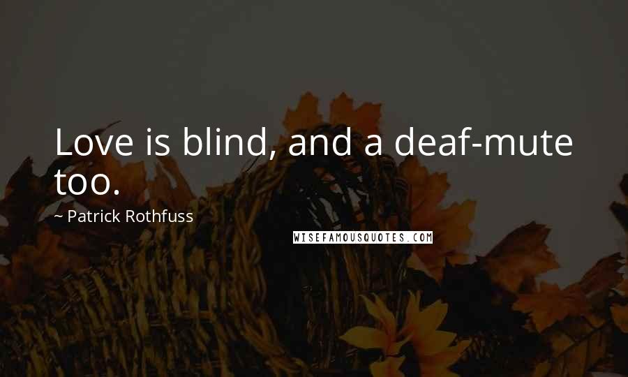 Patrick Rothfuss Quotes: Love is blind, and a deaf-mute too.