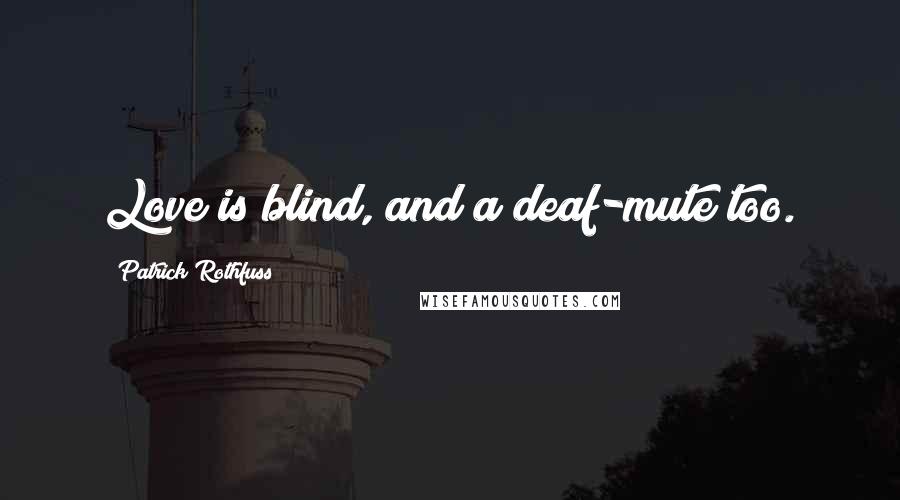 Patrick Rothfuss Quotes: Love is blind, and a deaf-mute too.