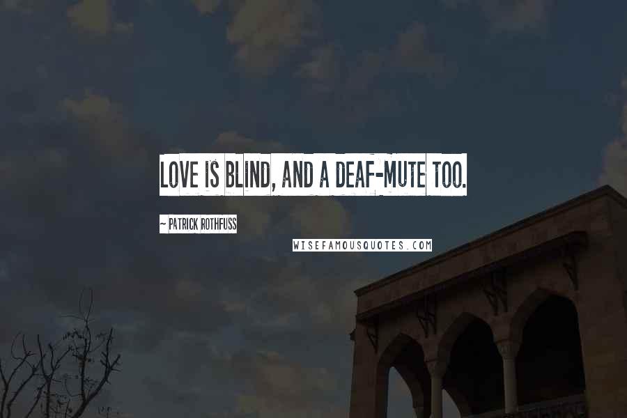 Patrick Rothfuss Quotes: Love is blind, and a deaf-mute too.