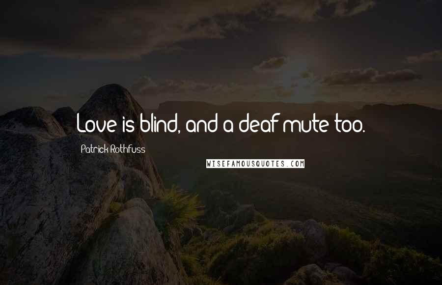 Patrick Rothfuss Quotes: Love is blind, and a deaf-mute too.