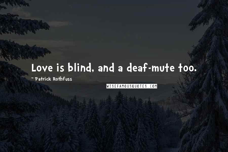 Patrick Rothfuss Quotes: Love is blind, and a deaf-mute too.