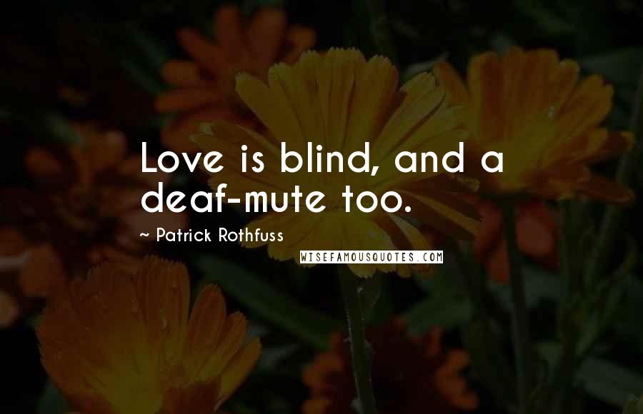 Patrick Rothfuss Quotes: Love is blind, and a deaf-mute too.