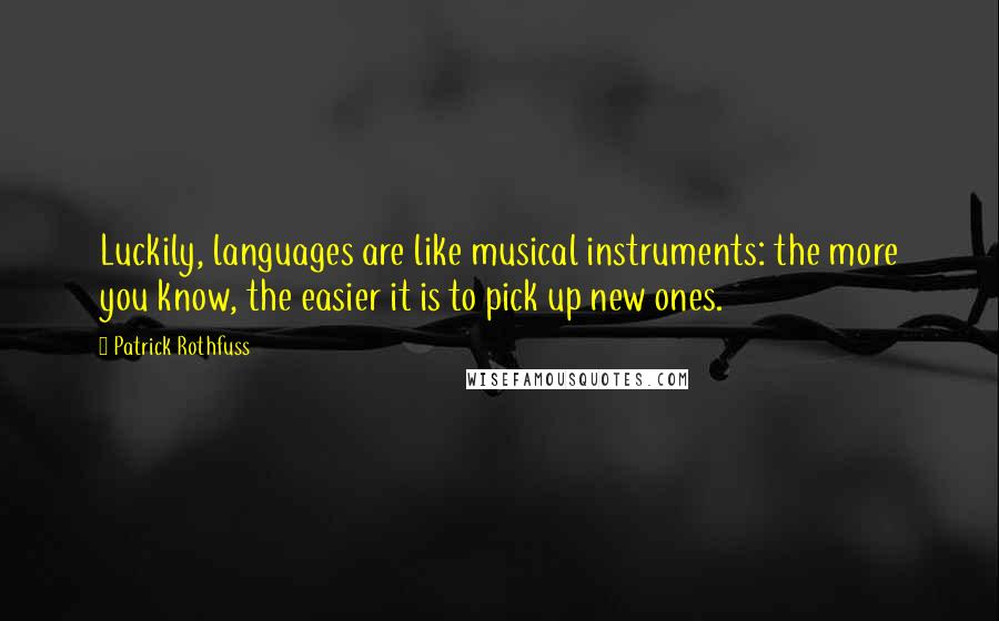 Patrick Rothfuss Quotes: Luckily, languages are like musical instruments: the more you know, the easier it is to pick up new ones.