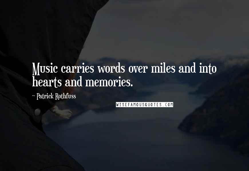 Patrick Rothfuss Quotes: Music carries words over miles and into hearts and memories.