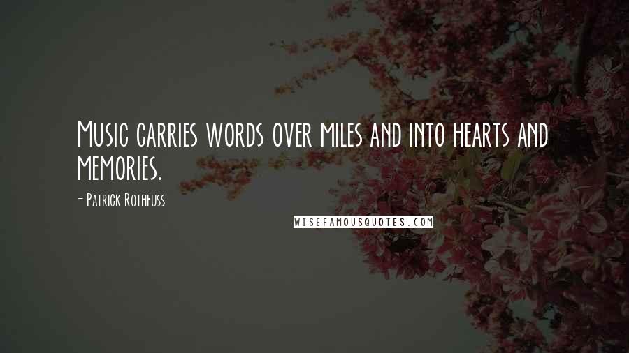 Patrick Rothfuss Quotes: Music carries words over miles and into hearts and memories.