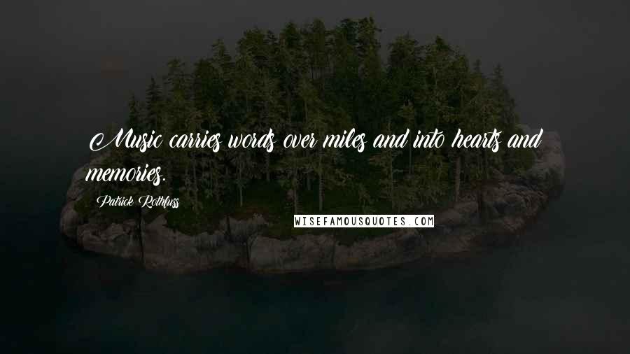 Patrick Rothfuss Quotes: Music carries words over miles and into hearts and memories.