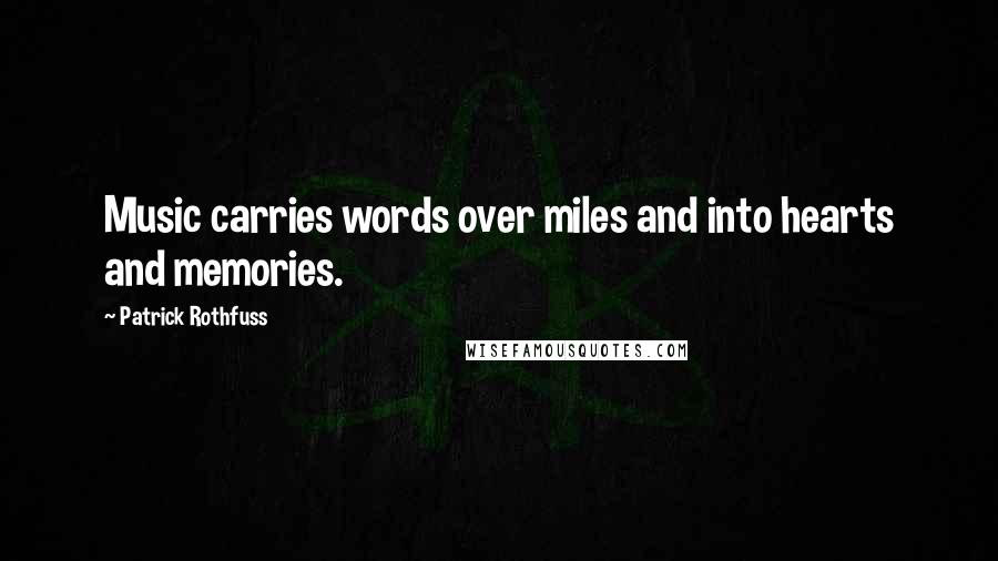 Patrick Rothfuss Quotes: Music carries words over miles and into hearts and memories.