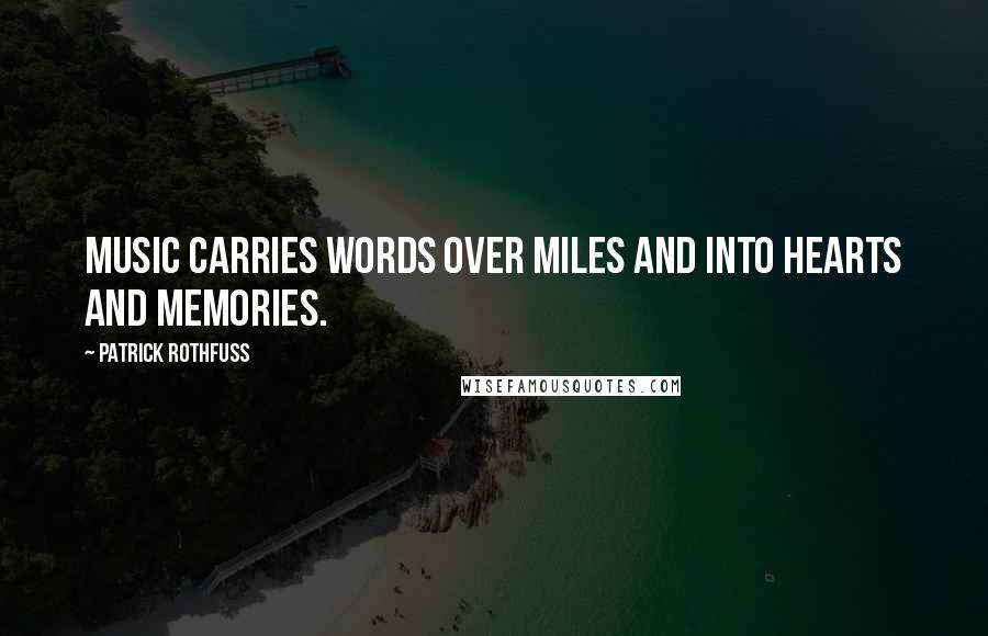 Patrick Rothfuss Quotes: Music carries words over miles and into hearts and memories.