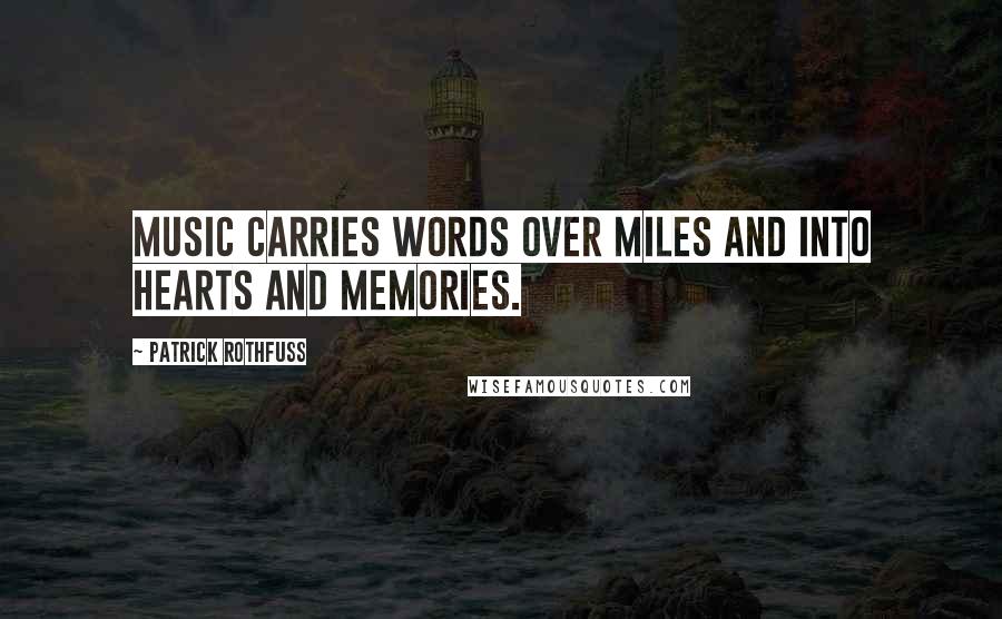 Patrick Rothfuss Quotes: Music carries words over miles and into hearts and memories.