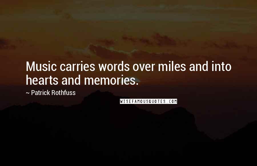 Patrick Rothfuss Quotes: Music carries words over miles and into hearts and memories.