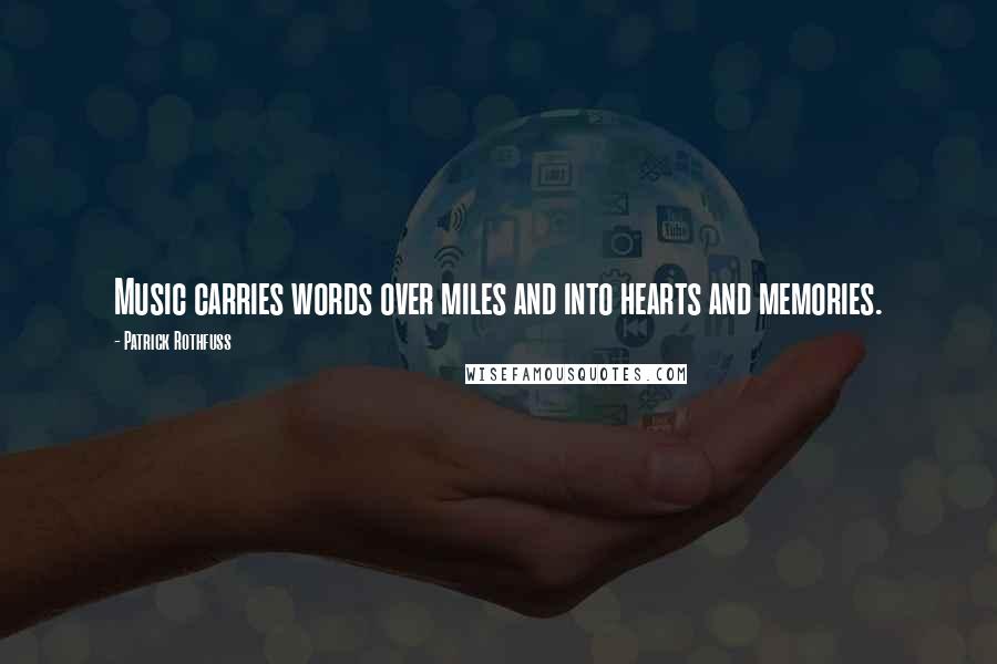 Patrick Rothfuss Quotes: Music carries words over miles and into hearts and memories.