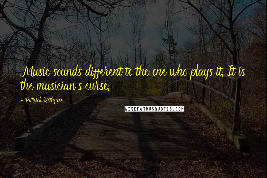 Patrick Rothfuss Quotes: Music sounds different to the one who plays it. It is the musician's curse.