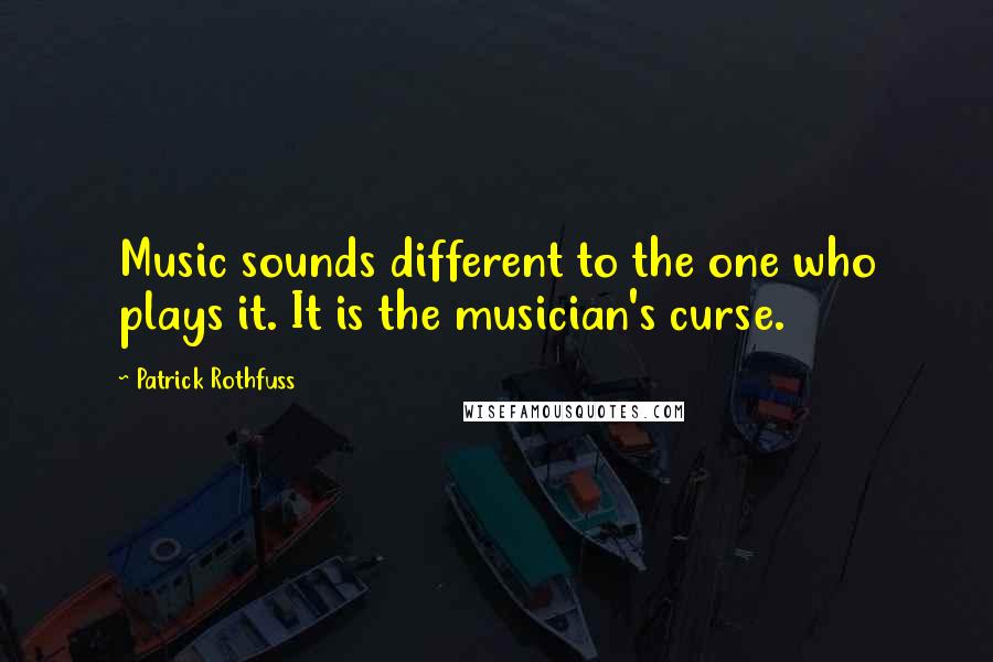 Patrick Rothfuss Quotes: Music sounds different to the one who plays it. It is the musician's curse.