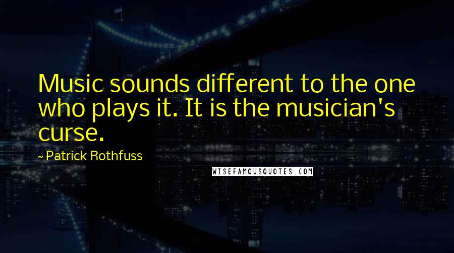 Patrick Rothfuss Quotes: Music sounds different to the one who plays it. It is the musician's curse.