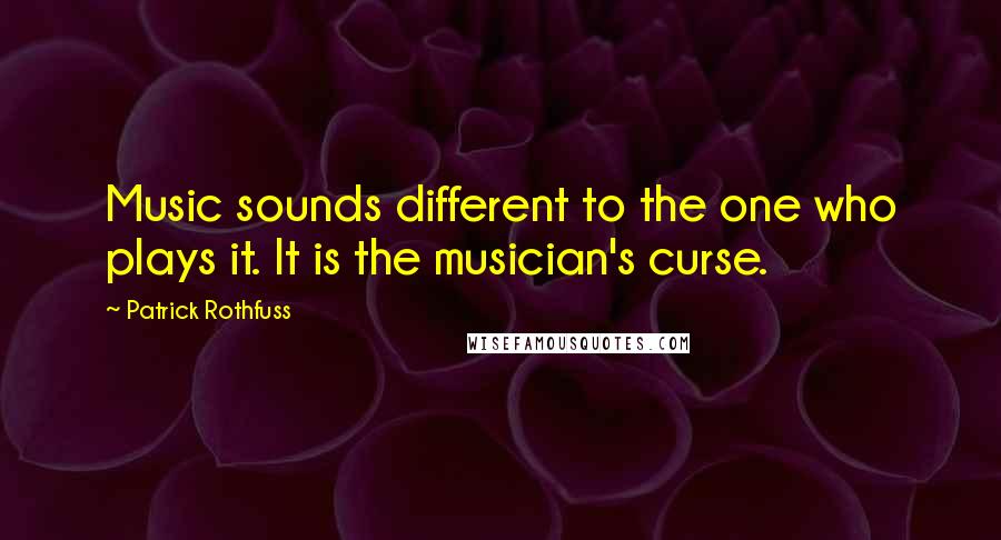 Patrick Rothfuss Quotes: Music sounds different to the one who plays it. It is the musician's curse.