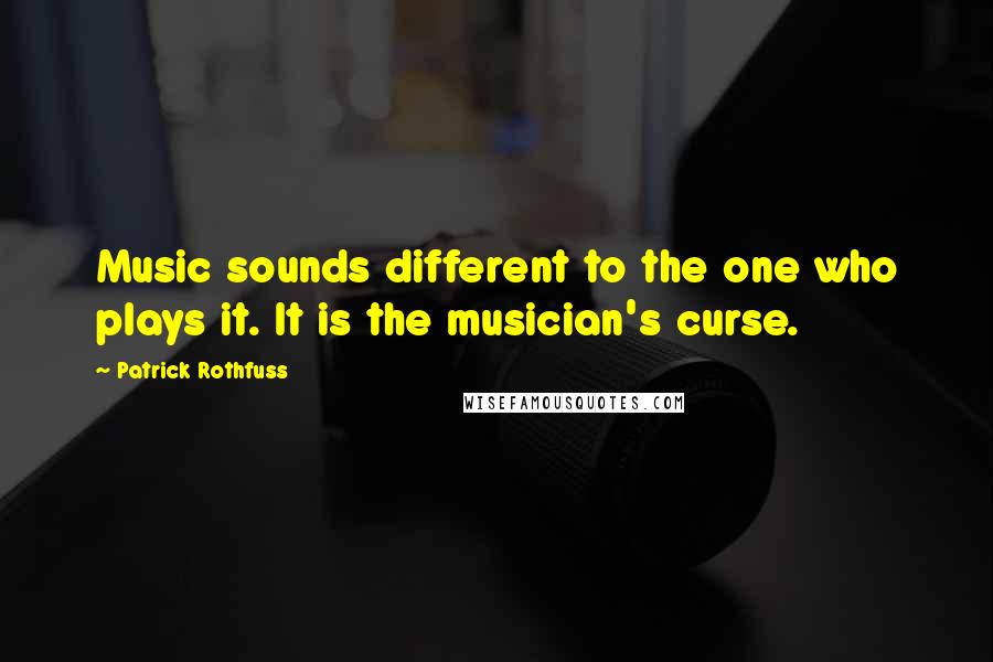 Patrick Rothfuss Quotes: Music sounds different to the one who plays it. It is the musician's curse.