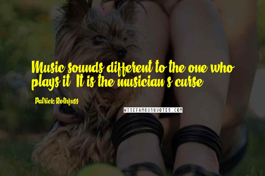 Patrick Rothfuss Quotes: Music sounds different to the one who plays it. It is the musician's curse.