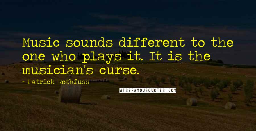 Patrick Rothfuss Quotes: Music sounds different to the one who plays it. It is the musician's curse.