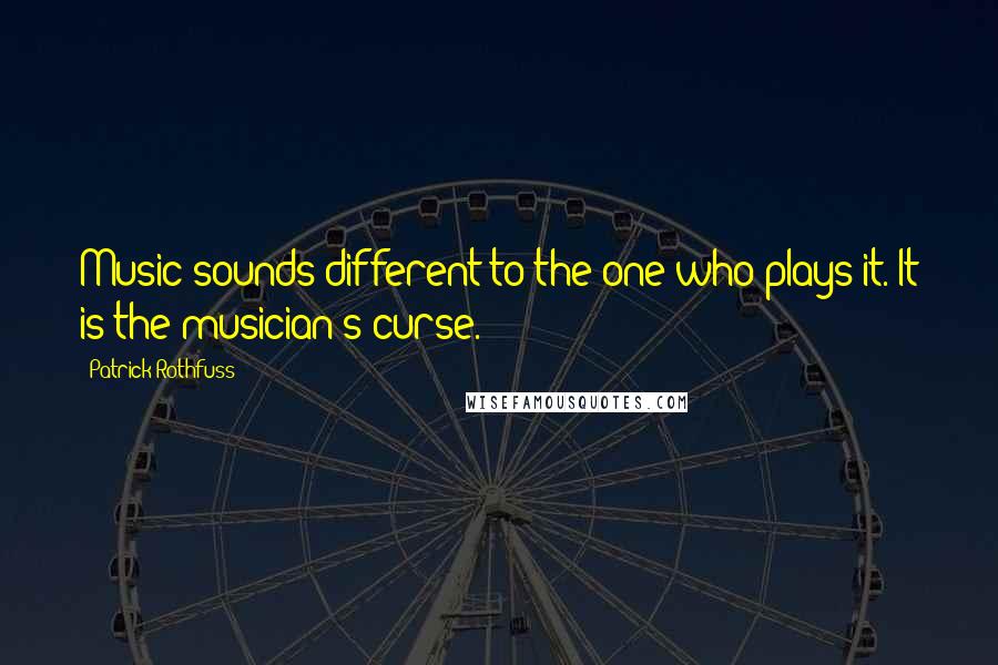 Patrick Rothfuss Quotes: Music sounds different to the one who plays it. It is the musician's curse.