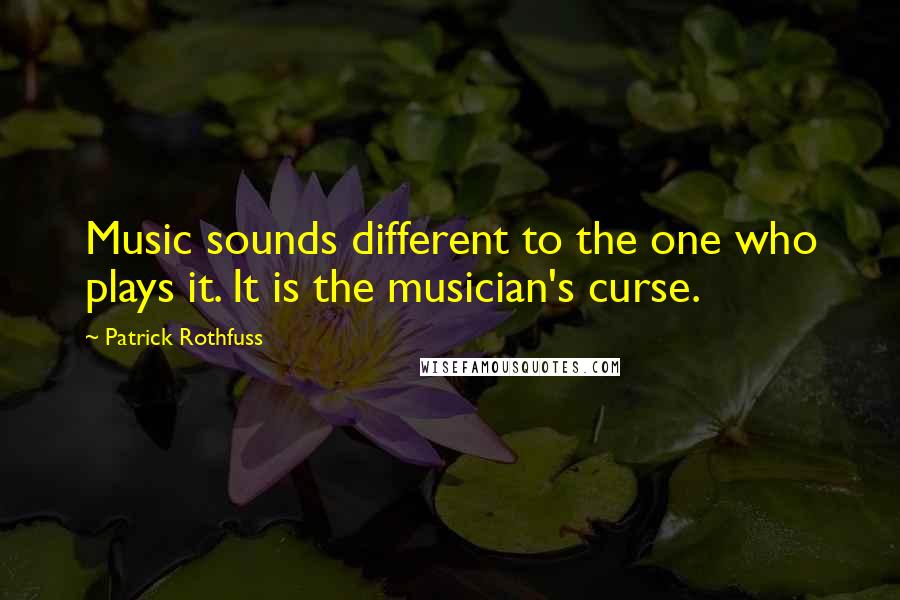 Patrick Rothfuss Quotes: Music sounds different to the one who plays it. It is the musician's curse.