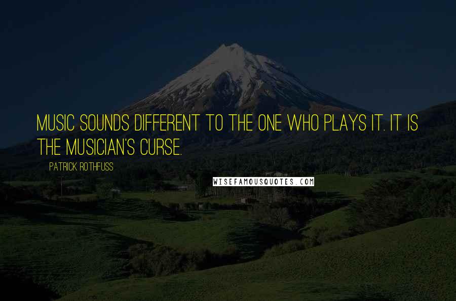 Patrick Rothfuss Quotes: Music sounds different to the one who plays it. It is the musician's curse.