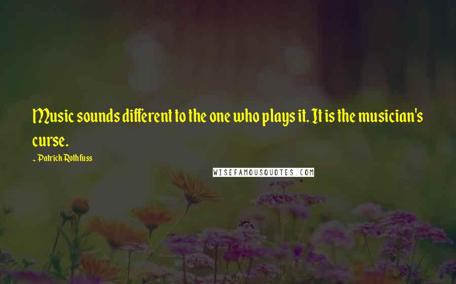 Patrick Rothfuss Quotes: Music sounds different to the one who plays it. It is the musician's curse.