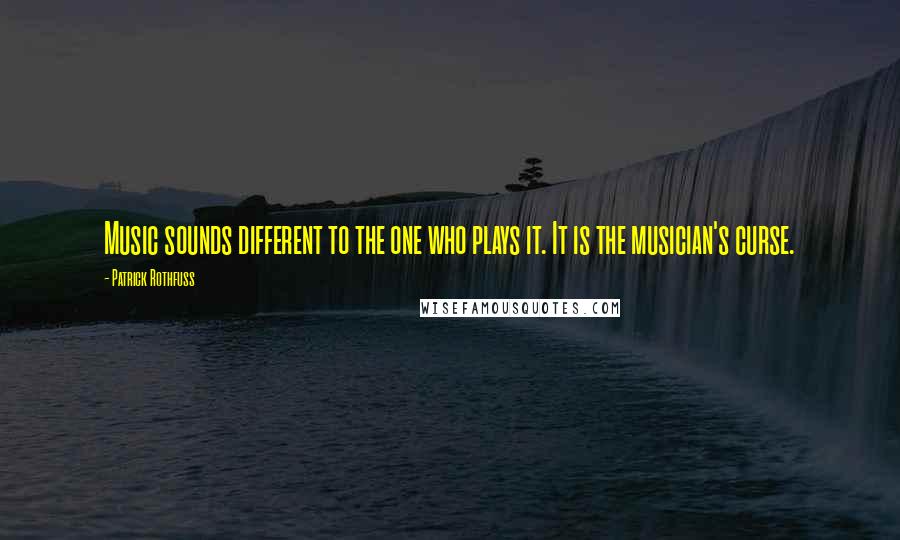 Patrick Rothfuss Quotes: Music sounds different to the one who plays it. It is the musician's curse.