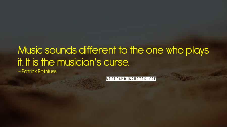 Patrick Rothfuss Quotes: Music sounds different to the one who plays it. It is the musician's curse.