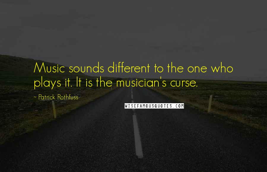 Patrick Rothfuss Quotes: Music sounds different to the one who plays it. It is the musician's curse.