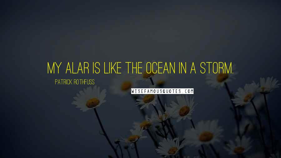 Patrick Rothfuss Quotes: My Alar is like the ocean in a storm.