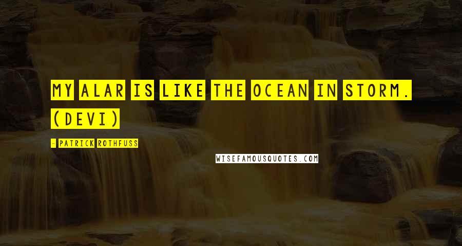 Patrick Rothfuss Quotes: My alar is like the ocean in storm. (Devi)