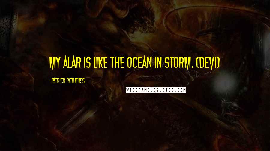 Patrick Rothfuss Quotes: My alar is like the ocean in storm. (Devi)