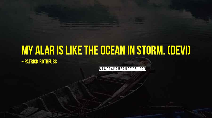 Patrick Rothfuss Quotes: My alar is like the ocean in storm. (Devi)