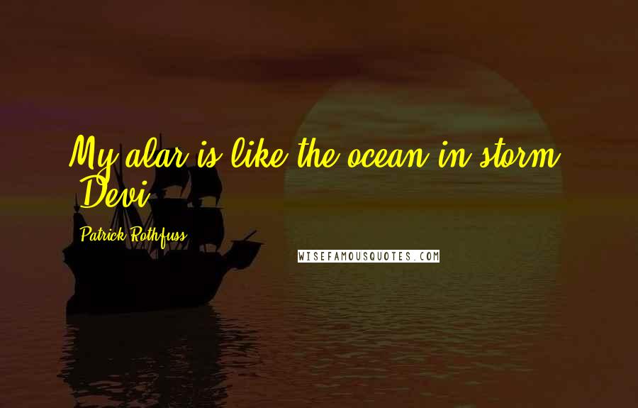 Patrick Rothfuss Quotes: My alar is like the ocean in storm. (Devi)