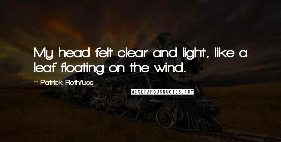 Patrick Rothfuss Quotes: My head felt clear and light, like a leaf floating on the wind.