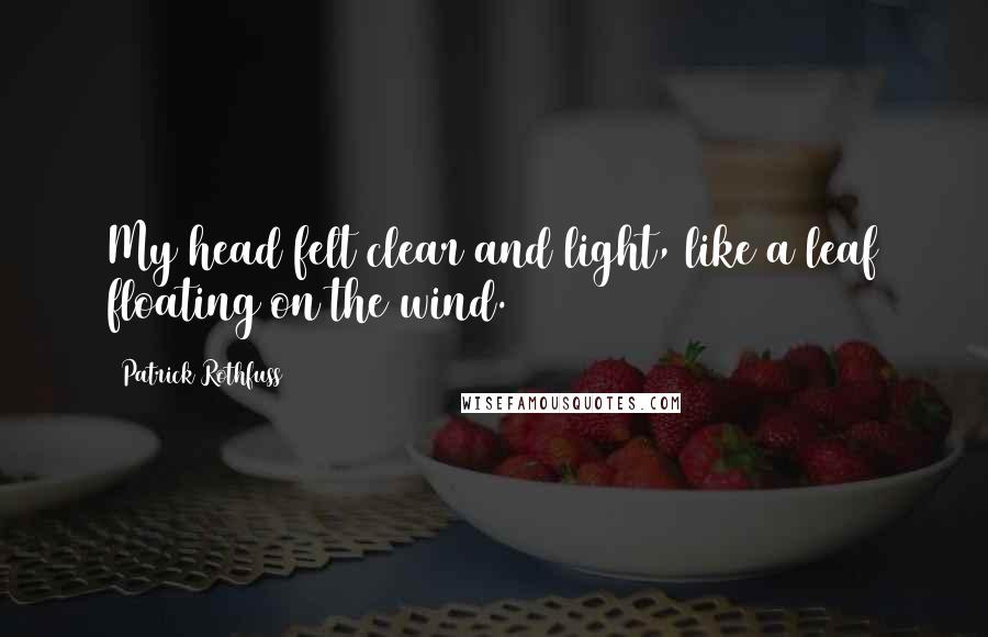 Patrick Rothfuss Quotes: My head felt clear and light, like a leaf floating on the wind.