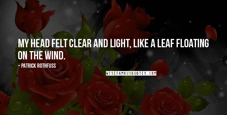 Patrick Rothfuss Quotes: My head felt clear and light, like a leaf floating on the wind.