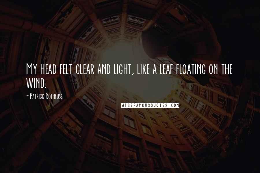 Patrick Rothfuss Quotes: My head felt clear and light, like a leaf floating on the wind.
