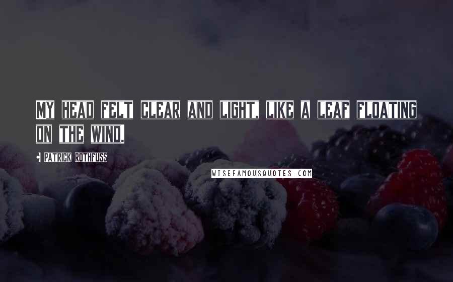 Patrick Rothfuss Quotes: My head felt clear and light, like a leaf floating on the wind.