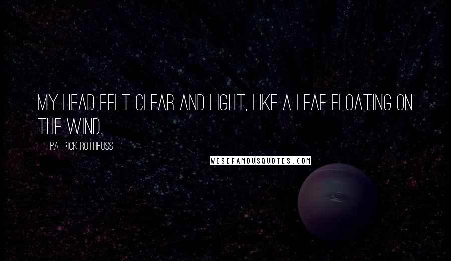 Patrick Rothfuss Quotes: My head felt clear and light, like a leaf floating on the wind.