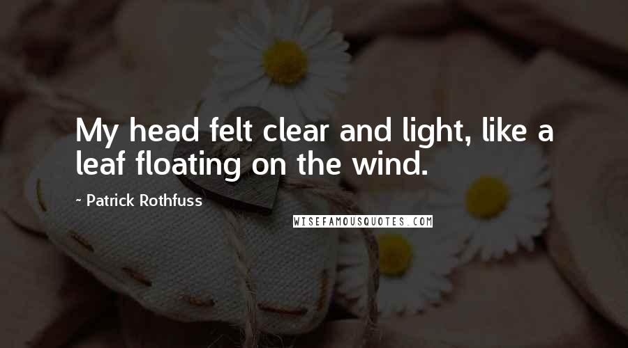 Patrick Rothfuss Quotes: My head felt clear and light, like a leaf floating on the wind.