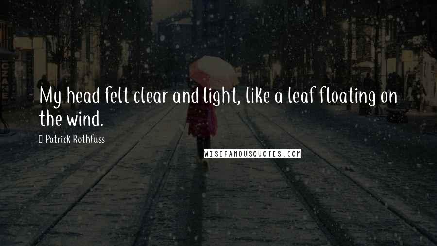 Patrick Rothfuss Quotes: My head felt clear and light, like a leaf floating on the wind.