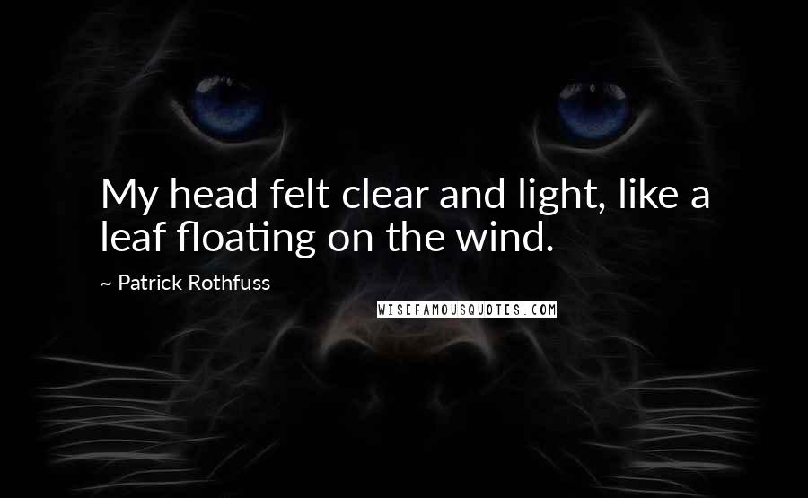 Patrick Rothfuss Quotes: My head felt clear and light, like a leaf floating on the wind.