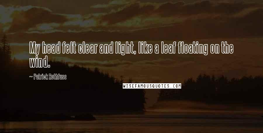 Patrick Rothfuss Quotes: My head felt clear and light, like a leaf floating on the wind.