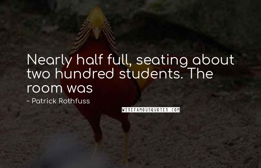 Patrick Rothfuss Quotes: Nearly half full, seating about two hundred students. The room was