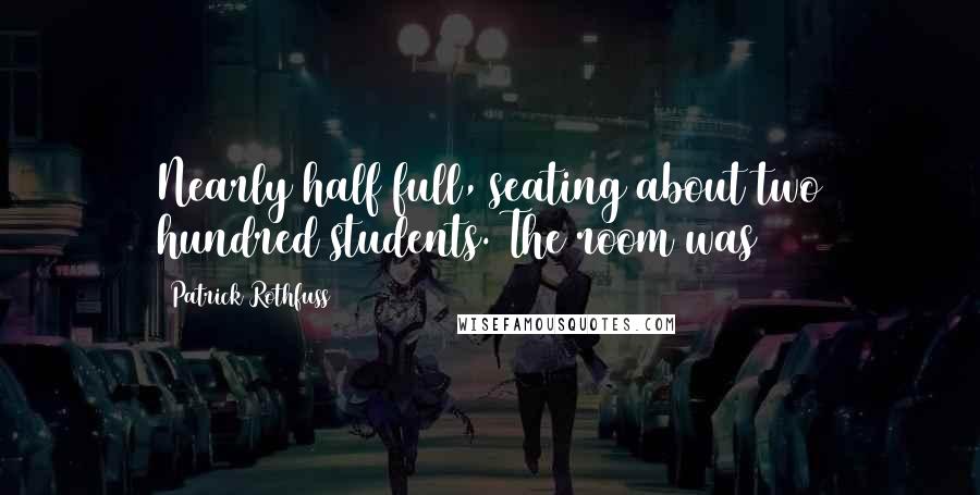 Patrick Rothfuss Quotes: Nearly half full, seating about two hundred students. The room was