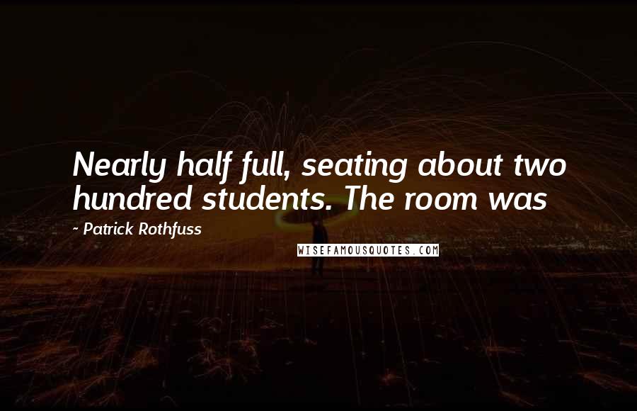 Patrick Rothfuss Quotes: Nearly half full, seating about two hundred students. The room was